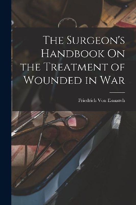 The Surgeon's Handbook On the Treatment of Wounded in War