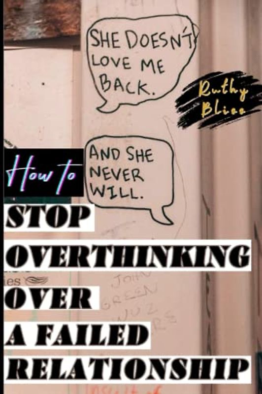 How to Stop Overthinking Over a Failed Relationship: This book offers practical strategies for overcoming overthinking and moving on after a failed relationship towards a brighter future.