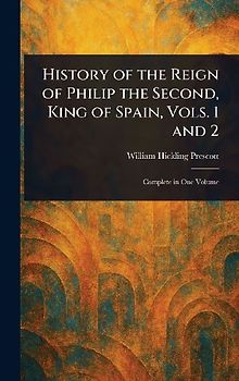 History of the Reign of Philip the Second, King of Spain, Vols. 1 and 2