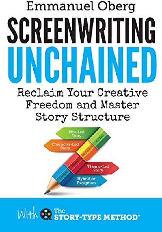 Screenwriting Unchained: Reclaim Your Creative Freedom and Master Story Structure (With the Story-Type Method, Band 1)
