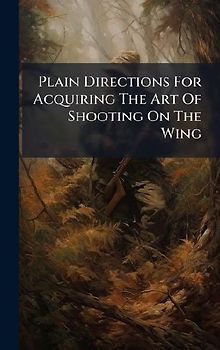 Plain Directions For Acquiring The Art Of Shooting On The Wing