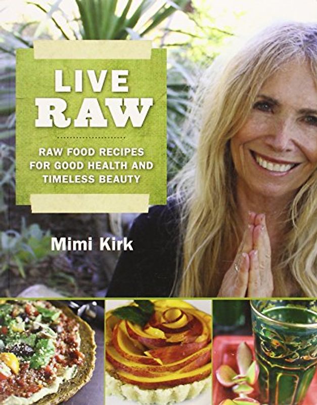 Live Raw: Raw Food Recipes for Good Health and Timeless Beauty - Mimi Kirk