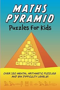 Maths Pyramid Puzzles for Kids: Over 150 mental arithmetic puzzles and six difficulty levels!