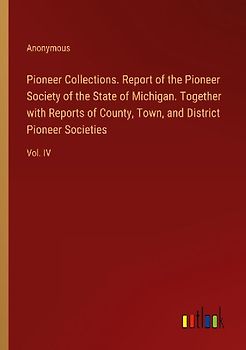 Pioneer Collections. Report of the Pioneer Society of the State of Michigan. Together with Reports of County, Town, and District Pioneer Societies
