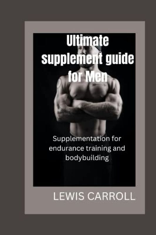 Ultimate supplement guide for men: Supplementation for endurance training and bodybuilding