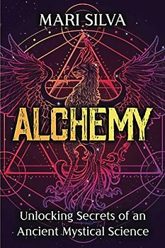 Alchemy: Unlocking Secrets of an Ancient Mystical Science (Spiritual Philosophies)