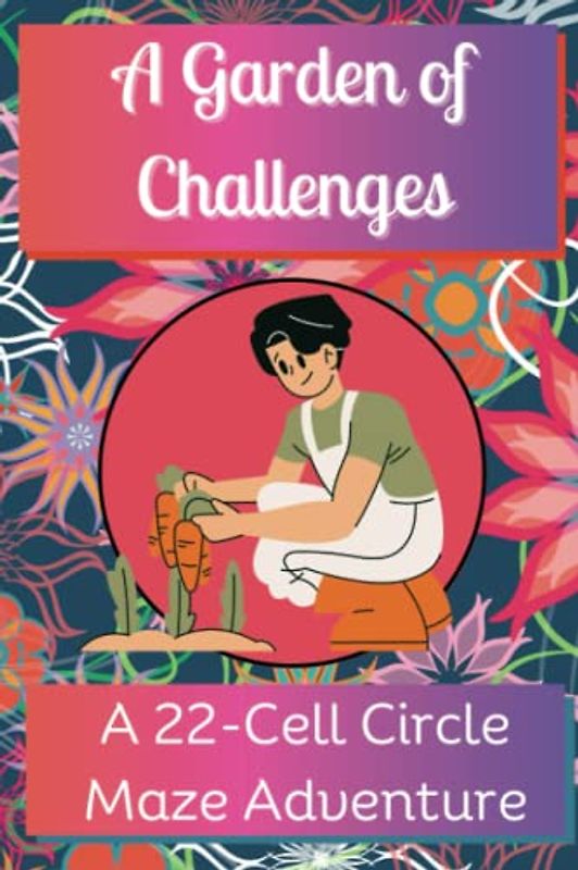 A Garden of Challenges, A 22-Cell Circle Maze Adventure: 100 Challenging Puzzles to Rejuvenate Your Mind & Awaken Your Senses, Travel Size, 6" x 9"