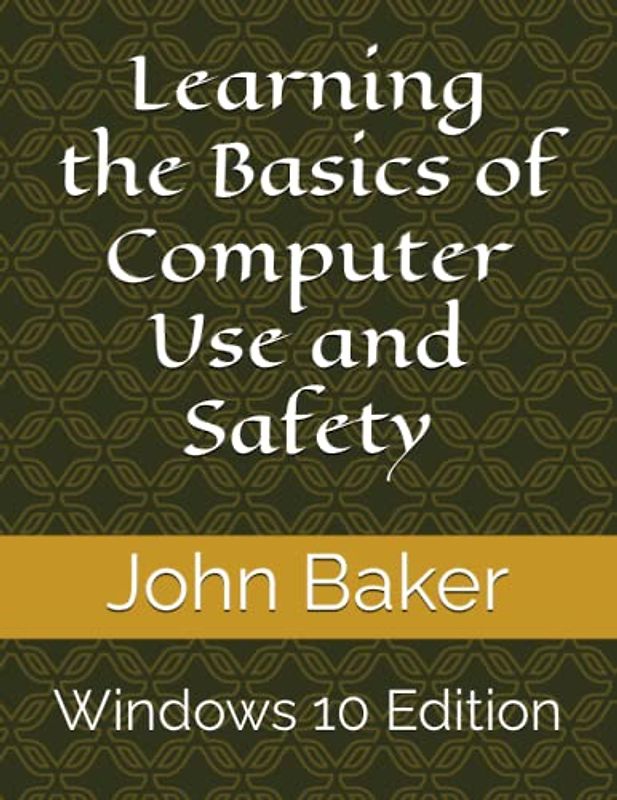 Learning the Basics of Computer Use and Safety: Windows 10 Edition