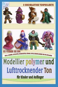 Modellieren mit Polymer oder luftgetrocknete Ton, Projekte für Kinder und Anfänger: Eine Schritt-für-Schritt-Anleitung zum Modellieren von 8 ... zum Modellieren, Band 3)