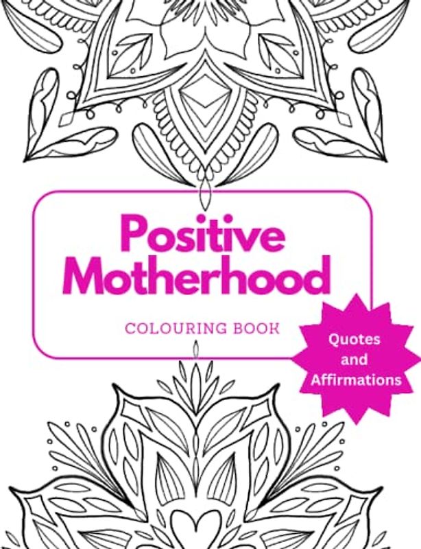 Positive Motherhood: An inspiring colouring book for mothers with affirmations | Over 50 pages to colour | 7.5 x 9.25”