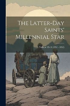 The Latter-Day Saints' Millennial Star; Volume 13-14 (1851 - 1852)
