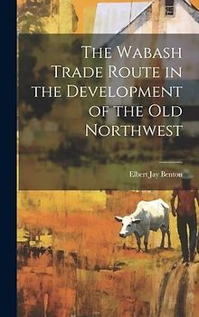 The Wabash Trade Route in the Development of the old Northwest