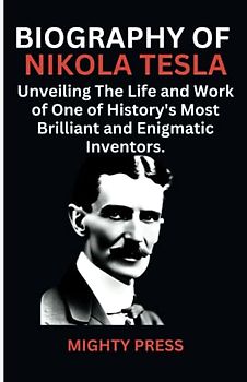 Biography of Nikola Tesla Unveiling the life and work of one of history's most brilliant and enigmatic inventors. (Biography of Famous Sciencetist of All Time, Band 1)