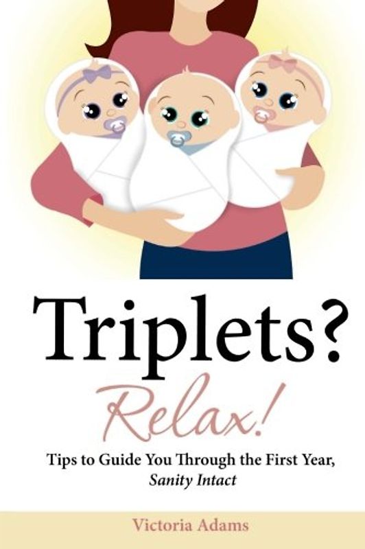 Triplets? Relax!: Tips to Guide You Through the First Year, Sanity Intact