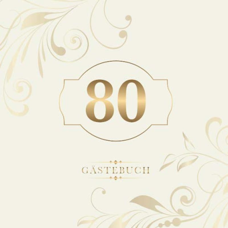 80 Gästebuch: Zur Feier des 80. Geburtstags | Als liebevolle Geschenkidee von Freunden und Verwandten | Dem Geburtstagskind die liebsten Glückwünsche | Für 60 Einträge | Gold auf Elfenbein