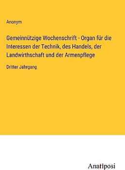 Gemeinnützige Wochenschrift - Organ für die Interessen der Technik, des Handels, der Landwirthschaft und der Armenpflege
