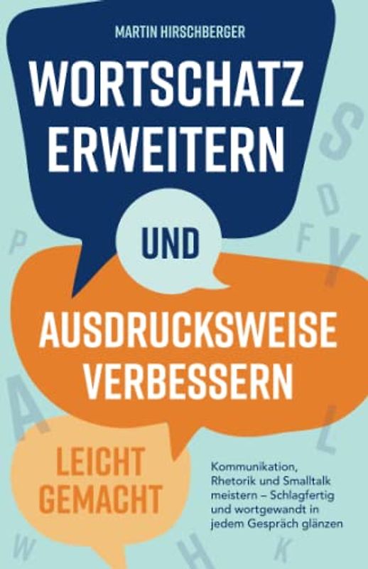 Wortschatz erweitern und Ausdrucksweise verbessern leicht gemacht: Kommunikation, Rhetorik und Smalltalk meistern – Schlagfertig und wortgewandt in jedem Gespräch glänzen.