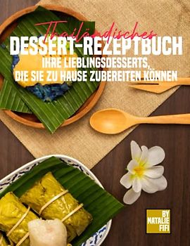 Thailändisches Dessert-Rezeptbuch: Ihre Lieblingsdesserts, Die Sie Zu Hause Zubereiten Können