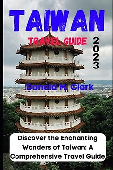 TAIWAN TRAVEL GUIDE 2023: Discover the Enchanting Wonders of Taiwan: A Comprehensive Travel Guide (World Exploring Travel Guide)