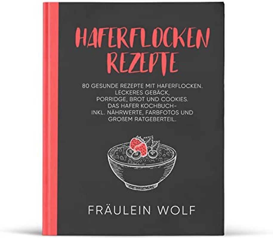 HAFERFLOCKEN REZEPTE: 80 gesunde Rezepte mit Haferflocken. Leckeres Gebäck, Porridge, Brot und Cookies. Das Hafer Kochbuch- Inkl. Nährwerte, Farbfotos ... (Haferflocken Rezeptbuch, Band 1)