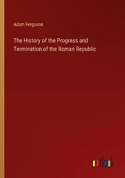 The History of the Progress and Termination of the Roman Republic