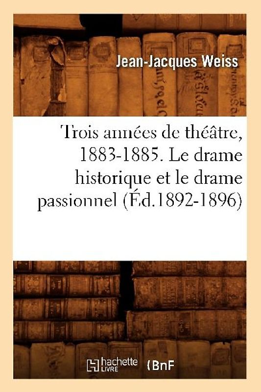 Trois Années de Théâtre, 1883-1885. Le Drame Historique Et Le Drame Passionnel (Éd.1892-1896)