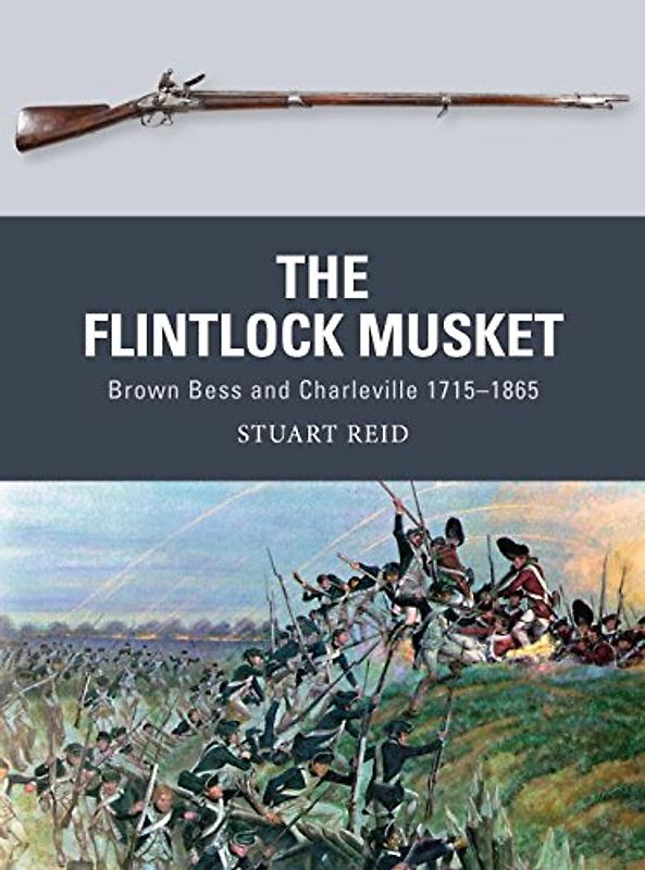 The Flintlock Musket: Brown Bess and Charleville 1715-1865 (Weapon) - Reid, Stuart