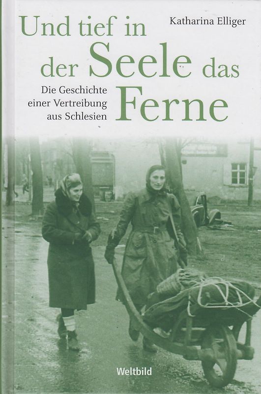 Und tief in der Seele das Ferne: Die Geschichte einer Vertreibung aus Schlesien - Katharina Elliger [Gebundene Ausgabe, Weltbild]