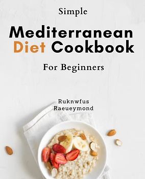 Simple Mediterranean Diet Cookbook For Beginners: Discover Delicious and Nutritious Mediterranean Recipes for Weight Loss and Healthy Eating - Perfect Meal Plans for Beginners!