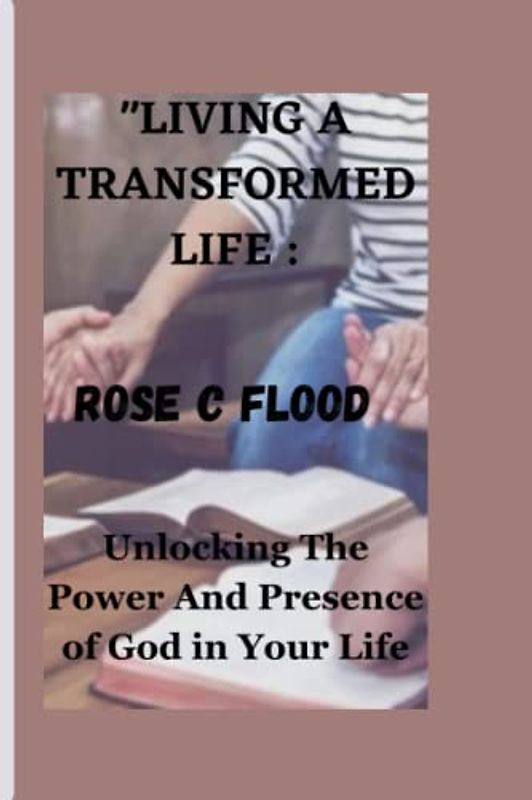 "LIVING A TRANSFORMED LIFE :: Unlocking the Power and Presence of God in Your Life"