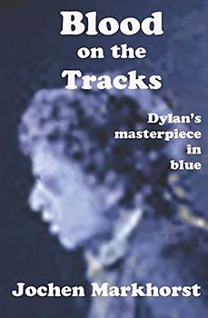 Blood on the Tracks: Dylan's Masterpiece in Blue (The Songs Of Bob Dylan)