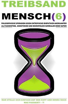 TREIBSAND / TREIBSANDMENSCH(6) – PHILOSOPHISCHE SPORADIEN GEGEN ENTROPISCHE IDIOPATHIEN SURREALER HOMO SAPIEN
