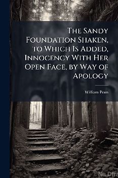 The Sandy Foundation Shaken, to Which Is Added, Innocency With Her Open Face, by Way of Apology