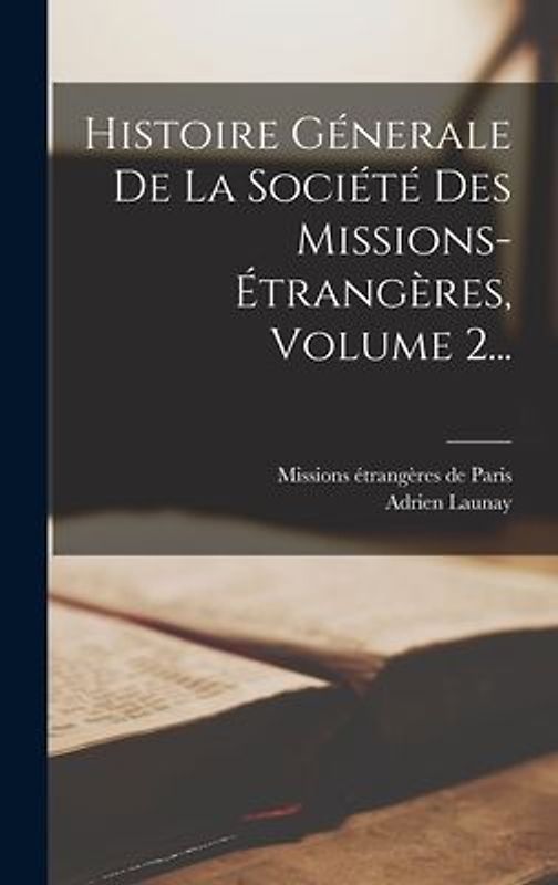 Histoire Génerale De La Société Des Missions-étrangères, Volume 2...