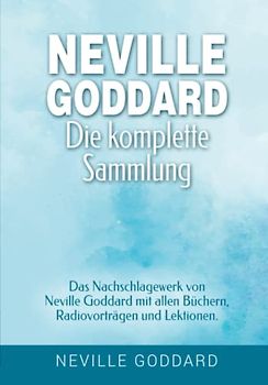 Neville Goddard - Die komplette Sammlung: Das Nachschlagewerk von Neville Goddard mit allen Büchern, Radiovorträgen und Lektionen.