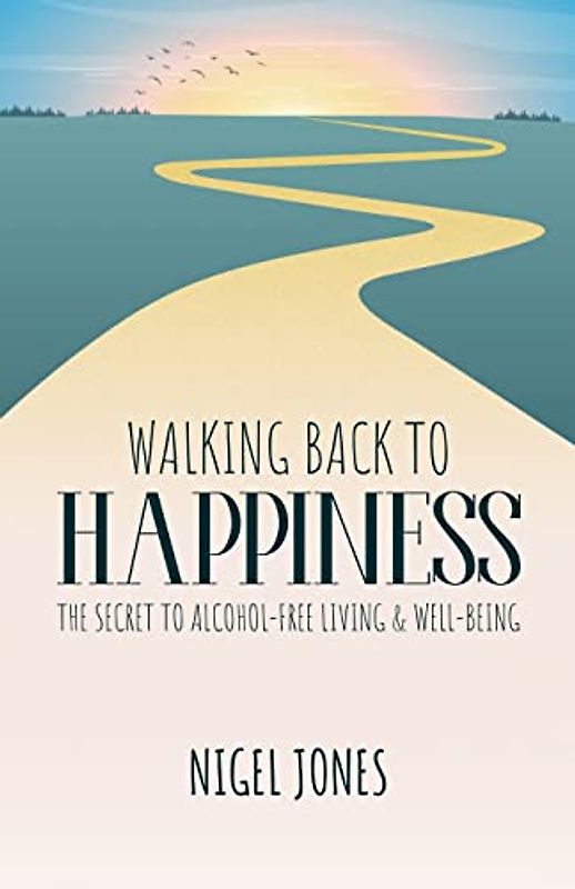 WALKING BACK TO HAPPINESS - THE SECRET TO ALCOHOL-FREE LIVING & WELL-BEING