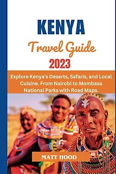 KENYA TRAVEL GUIDE 2023: Updated Pocket-Sized travel guide Unveiling Kenya's Natural Wonders. Explore Kenya's Deserts, Safaris, and Local Cuisine. ... with Road Maps (Ultimate Tour Travel Guide)
