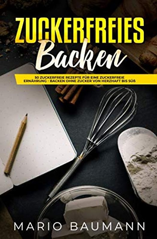 Zuckerfreies Backen: 50 zuckerfreie Rezepte für eine zuckerfreie Ernährung - Backen ohne Zucker von herzhaft bis süß