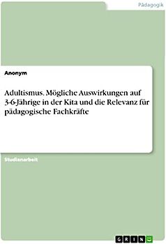 Adultismus. Mögliche Auswirkungen auf 3-6-Jährige in der Kita und die Relevanz für pädagogische Fachkräfte