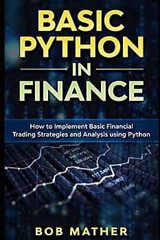 Basic Python in Finance: How to Implement Financial Trading Strategies and Analysis using Python (Financial Data Analytics Using Python, Band 1)