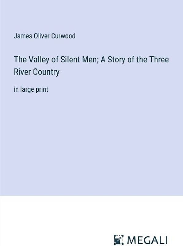 The Valley of Silent Men; A Story of the Three River Country