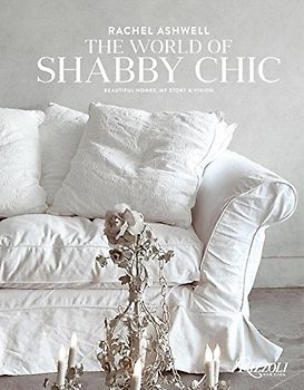Rachel Ashwell The World of Shabby Chic: Beautiful Homes, My Story & Vision - Ashwell, Rachel