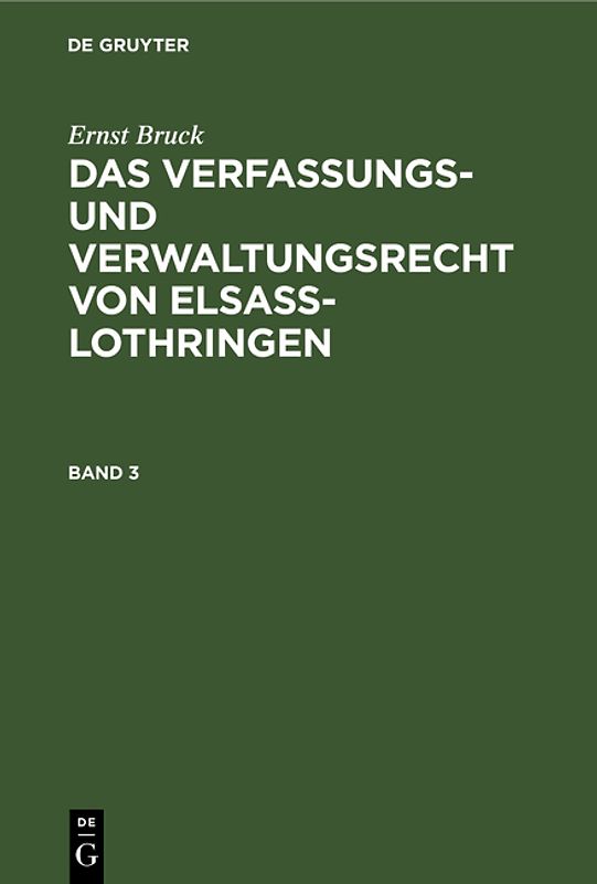 Ernst Bruck: Das Verfassungs- und Verwaltungsrecht von Elsass-Lothringen / Ernst Bruck: Das Verfassungs- und Verwaltungsrecht von Elsass-Lothringen. Band 3