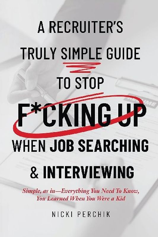 A Recruiter's Truly Simple Guide to Stop F*cking Up When Job Searching & Interviewing