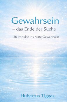 Gewahrsein – das Ende der Suche 36 Impulse ins reine Gewahrsein