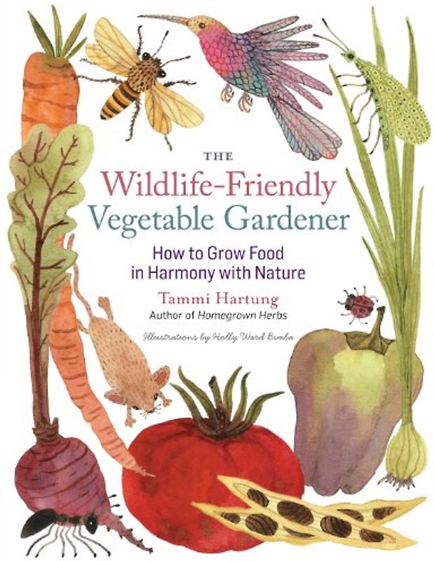The Wildlife-Friendly Vegetable Gardener: How to Grow Food in Harmony with Nature - Hartung, Tammi