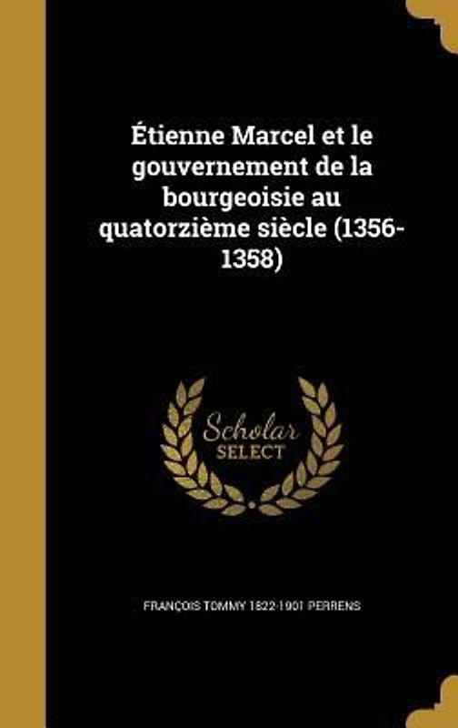 Étienne Marcel et le gouvernement de la bourgeoisie au quatorzième siècle (1356-1358)