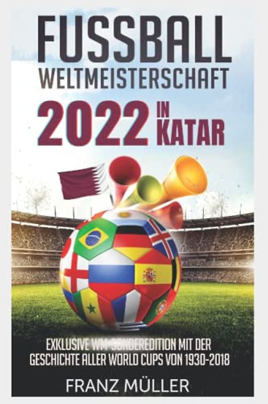 Fussball Weltmeisterschaft 2022 in Katar: Fussball Weltmeisterschaft 2022 in Katar: Exklusive WM-Sonderedition mit der Geschichte aller World Cups von 1930 bis 2018 - inklusive Spielplan, Gruppe