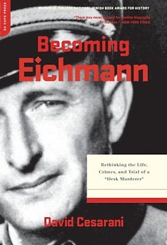 Becoming Eichmann: Rethinking the Life, Crimes, and Trial of a Desk Murderer