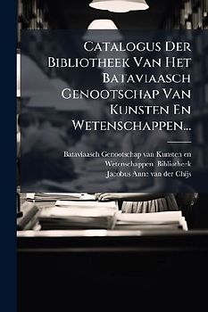 Catalogus Der Bibliotheek Van Het Bataviaasch Genootschap Van Kunsten En Wetenschappen...